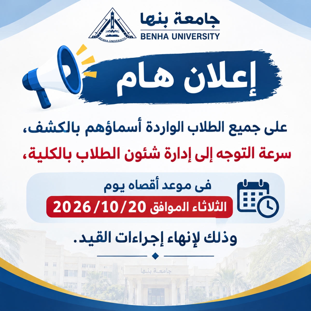 على جميع الطلاب الواردة أسماؤهم بالكشف، سرعة التوجه إلى إدارة شئون الطلاب بالكلية، في موعد أقصاه يوم الثلاثاء الموافق 20/10/2026 وذلك لإنهاء إجراءات القيد.